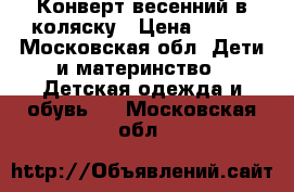 Конверт весенний в коляску › Цена ­ 500 - Московская обл. Дети и материнство » Детская одежда и обувь   . Московская обл.